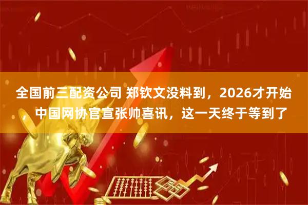 全国前三配资公司 郑钦文没料到，2026才开始，中国网协官宣张帅喜讯，这一天终于等到了