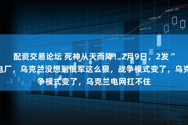 配资交易论坛 死神从天而降！2月9日，2发“锆石”断掉发电厂，乌克兰没想到俄军这么狠，战争模式变了，乌克兰电网扛不住