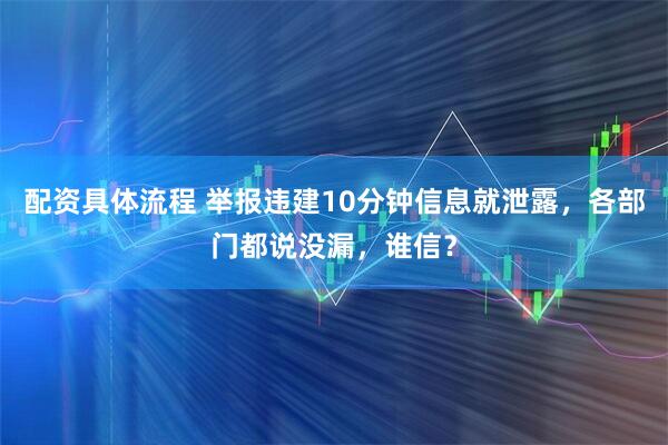 配资具体流程 举报违建10分钟信息就泄露，各部门都说没漏，谁信？