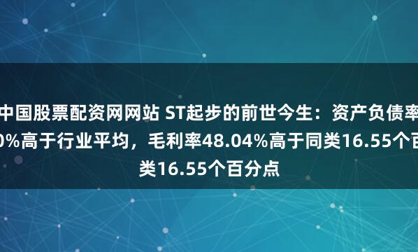 中国股票配资网网站 ST起步的前世今生：资产负债率86.90%高于行业平均，毛利率48.04%高于同类16.55个百分点