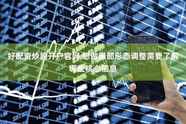 好配资炒股开户官网 想做眼部形态调整需要了解哪些核心信息